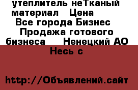 утеплитель неТканый материал › Цена ­ 100 - Все города Бизнес » Продажа готового бизнеса   . Ненецкий АО,Несь с.